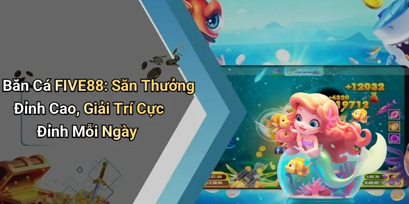 Bắn Cá FIVE88: Săn Thưởng Đỉnh Cao, Giải Trí Cực Đỉnh Mỗi Ngày