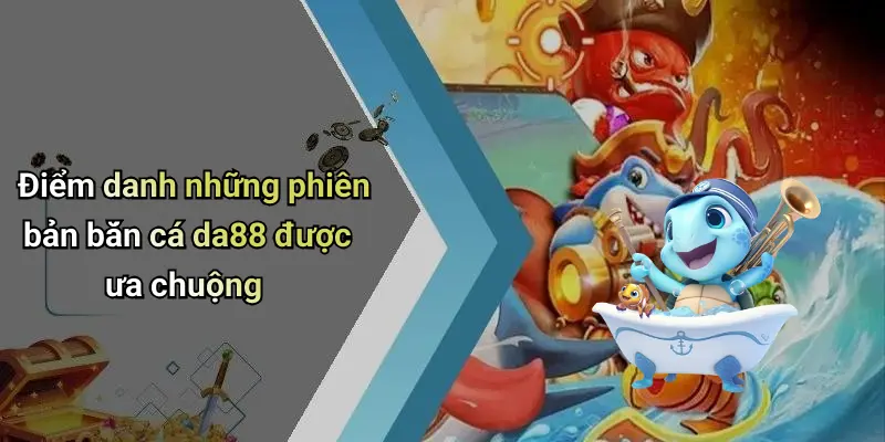Điểm danh những phiên bản bắn cá da88 được ưa chuộng
