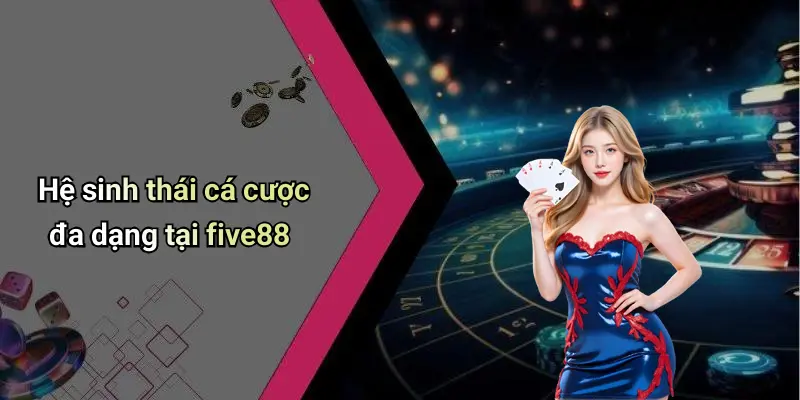 Hệ sinh thái cá cược đa dạng tại five88
