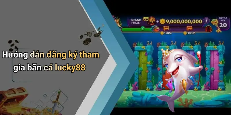 Hướng dẫn đăng ký tham gia bắn cá lucky88