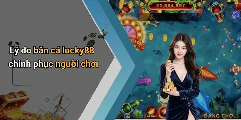 Lý do bắn cá lucky88 chinh phục người chơi