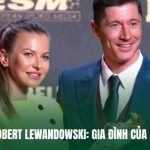 Vợ Con Của Robert Lewandowski: Gia Đình Của Xạ Thủ Ba Lan