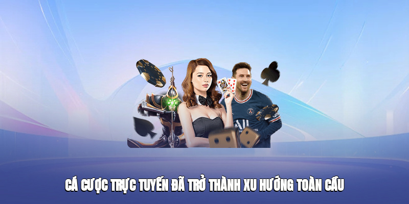 Cá cược trực tuyến đã trở thành xu hướng toàn cầu