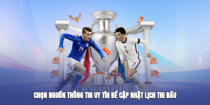 Chọn nguồn thông tin uy tín để cập nhật lịch thi đấu
