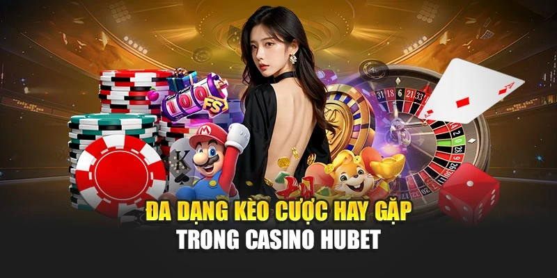 Đa dạng kèo cược hay gặp trong Casino online Hubet