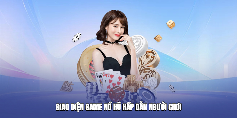 Giao diện game nổ hũ hấp dẫn người chơi