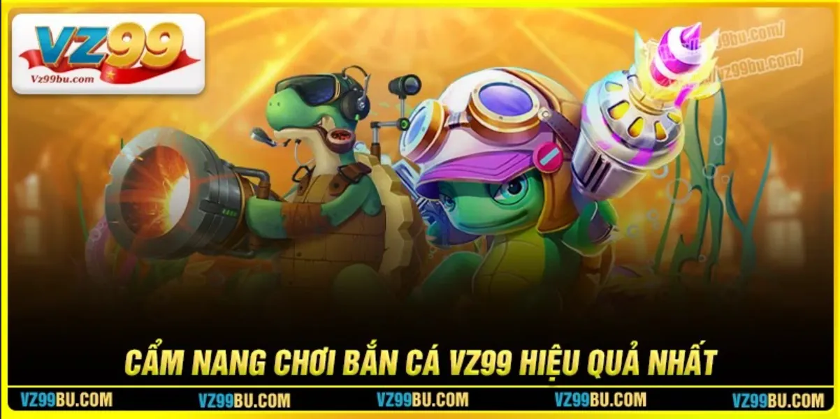 Cẩm nang bắn cá Vz99 cực hiệu quả cho tân thủ