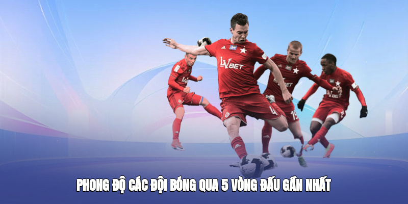 Phong độ các đội bóng qua 5 vòng đấu gần nhất