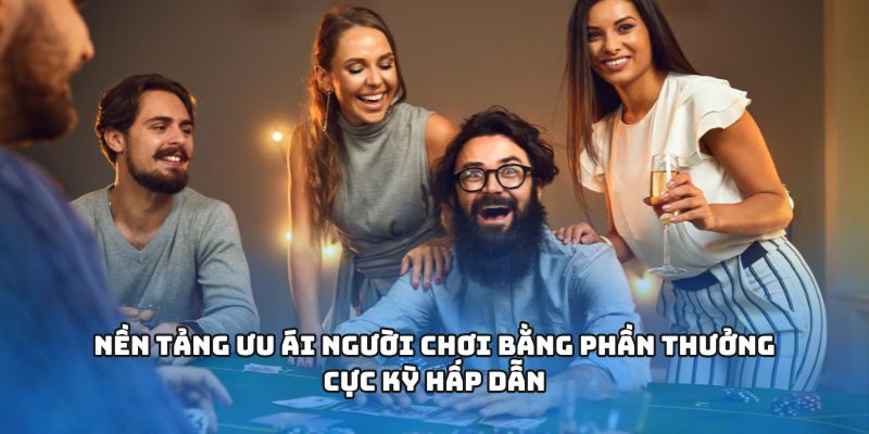 Nền tảng ưu ái người chơi bằng phần thưởng cực kỳ hấp dẫn