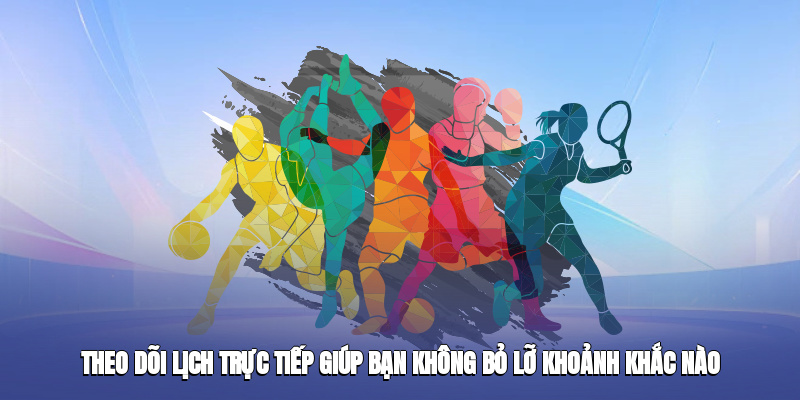 Theo dõi lịch trực tiếp giúp bạn không bỏ lỡ khoảnh khắc nào