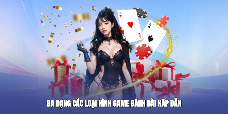 Đa dạng các loại hình game đánh bài hấp dẫn