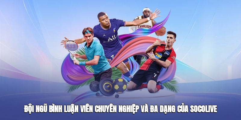 Đội ngũ bình luận viên chuyên nghiệp và đa dạng của socolive