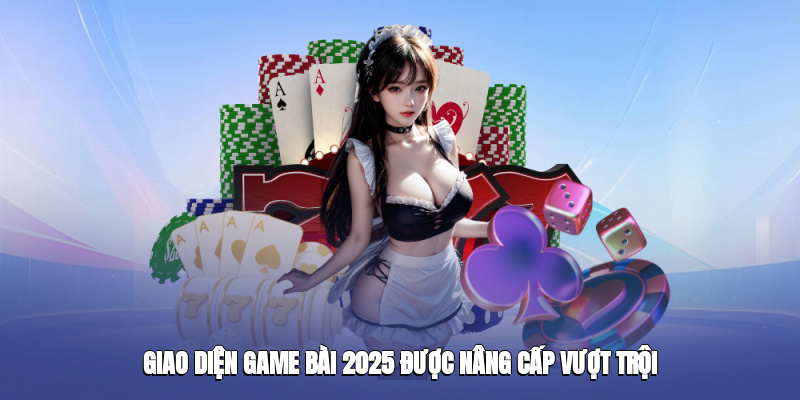 Giao diện game bài 2025 được nâng cấp vượt trội