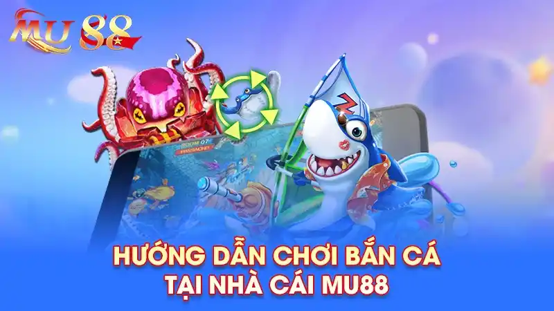 Hướng dẫn bắn cá mu88 hiệu quả và dễ thắng