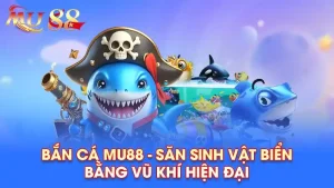 Bắn cá mu88 – Săn thưởng cực đã, bắn đâu trúng đó