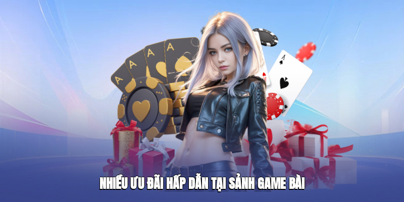 Nhiều Ưu Đãi Hấp Dẫn Tại Sảnh Game Bài