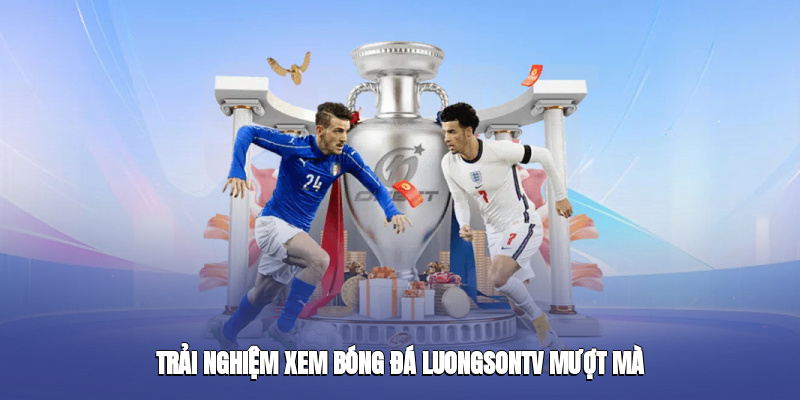 Trải nghiệm xem bóng đá luongsontv mượt mà