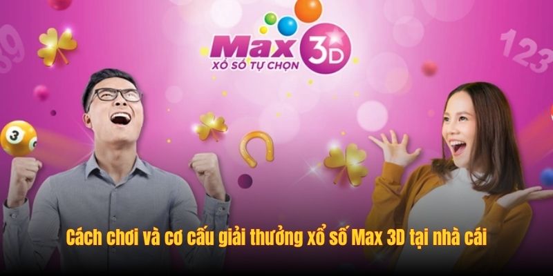 Cách chơi và cơ cấu giải thưởng xổ số Max 3D tại nhà cái