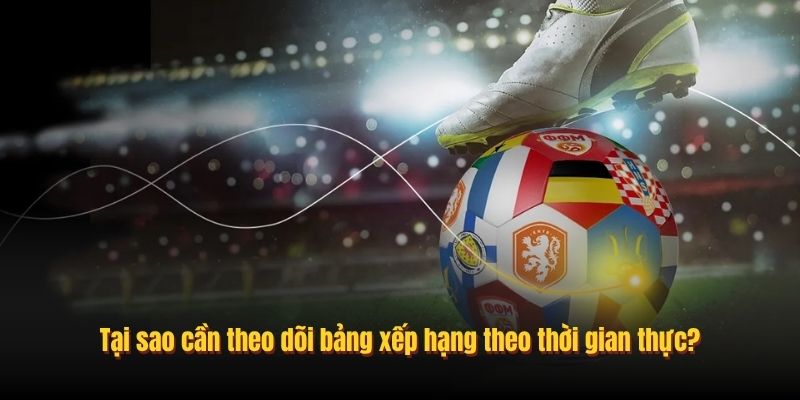 Tại sao cần theo dõi bảng xếp hạng theo thời gian thực?