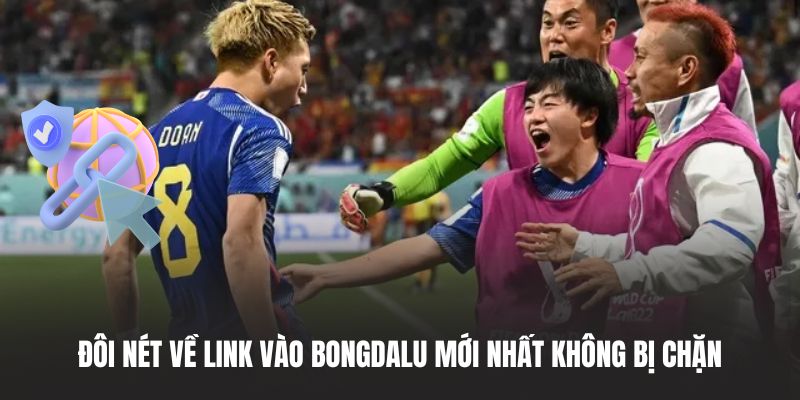 Đôi nét về link vào BONGDALU mới nhất không bị chặn