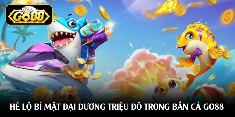 Hé lộ bí mật đại dương triệu đô trong bắn cá Go88