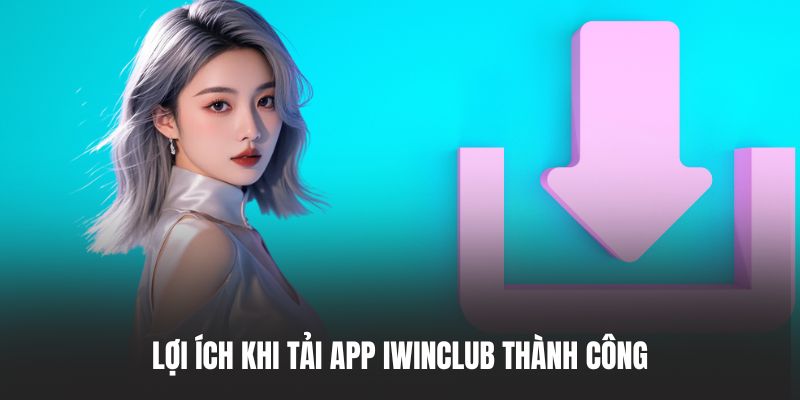 Lợi ích khi tải app IWINCLUB thành công