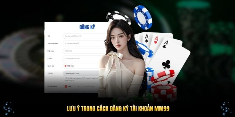 Những lưu ý trong cách đăng ký tài khoản MM99 nhanh