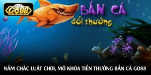 Nắm chắc luật chơi, mở khóa tiền thưởng bắn cá Go88