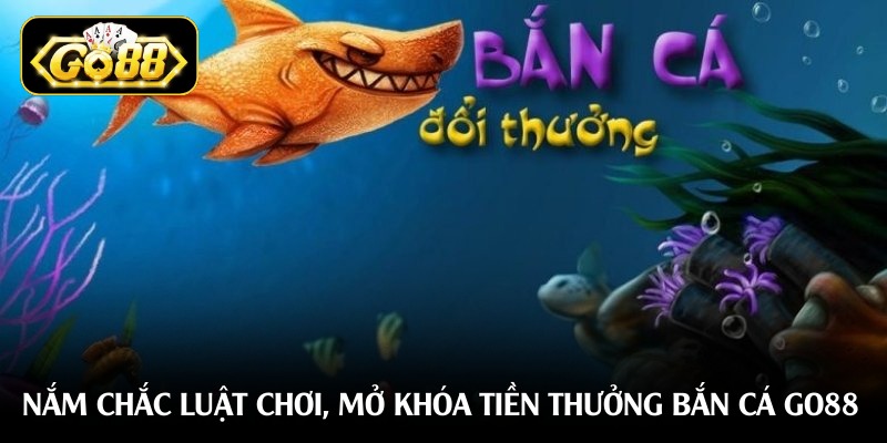 Nắm chắc luật chơi, mở khóa tiền thưởng bắn cá Go88