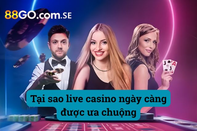 Vì sao casino live ngày càng được ưa chuộng?