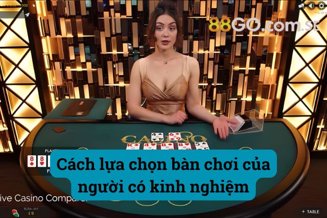 Cách lựa chọn bàn chơi trong sảnh casino 88GO
