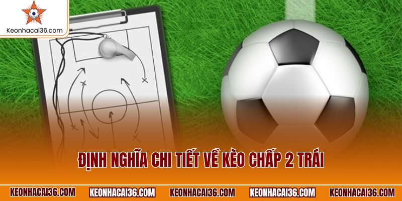 Định nghĩa chi tiết về kèo chấp 2 trái