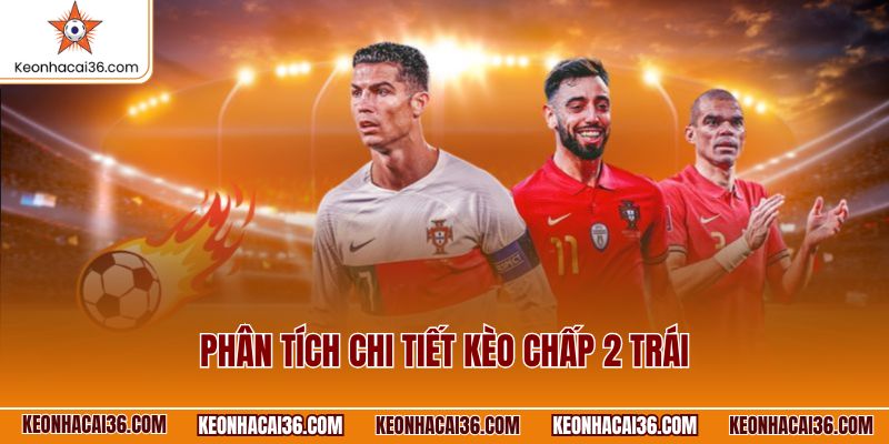 Phân tích chi tiết kèo chấp 2 trái