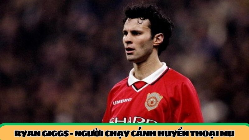 Ryan Giggs – Người chạy cánh huyền thoại, bền bỉ qua mọi thời đại MU