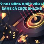 Những lưu ý khi đăng nhập vào các nền tảng game cá cược online