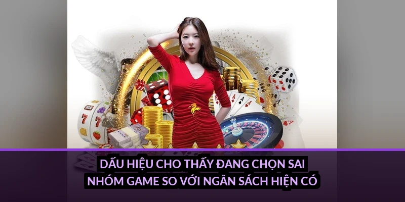 Dấu hiệu cho thấy đang chọn sai nhóm game so với ngân sách hiện có