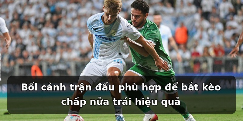Bối cảnh trận đấu phù hợp để bắt kèo chấp nửa trái hiệu quả