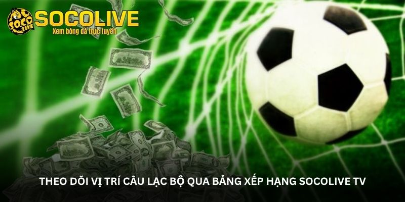 Theo dõi vị trí câu lạc bộ qua bảng xếp hạng Socolive TV